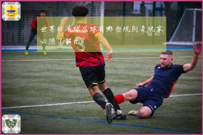 世界杯滚球买球有哪些规则是玩家必须了解的？