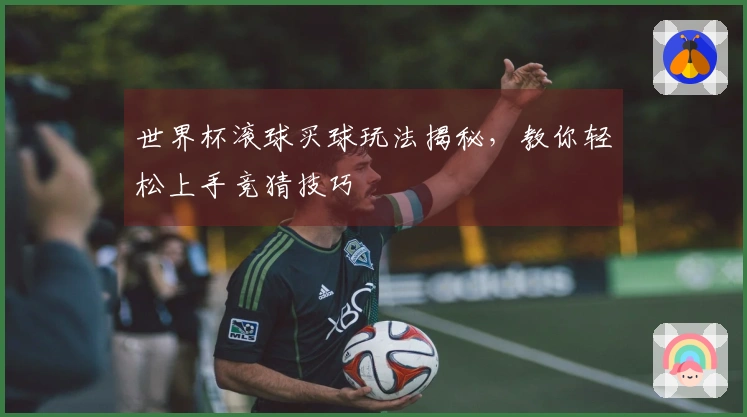 世界杯滚球买球玩法揭秘，教你轻松上手竞猜技巧