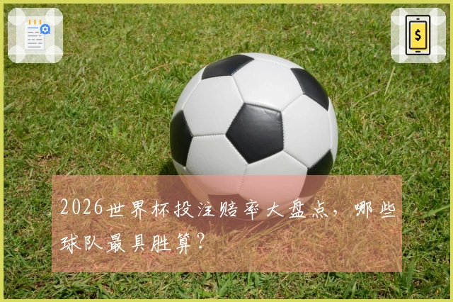 2026世界杯投注赔率大盘点，哪些球队最具胜算？