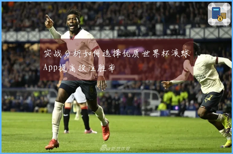 实战分析如何选择优质世界杯滚球App提高投注胜率