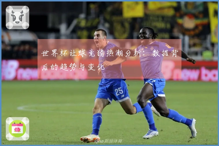 世界杯让球竞猜热潮分析：数据背后的趋势与变化