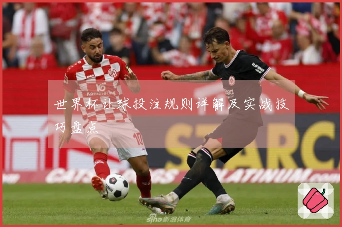 世界杯让球投注规则详解及实战技巧盘点