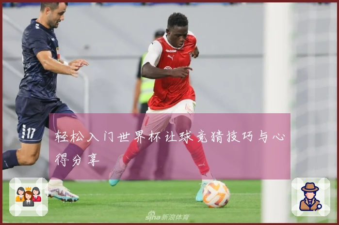 轻松入门世界杯让球竞猜技巧与心得分享