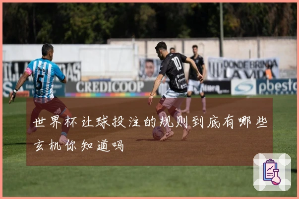 世界杯让球投注的规则到底有哪些玄机你知道吗