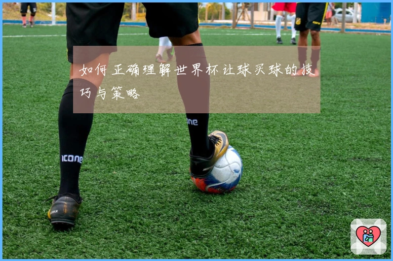 如何正确理解世界杯让球买球的技巧与策略