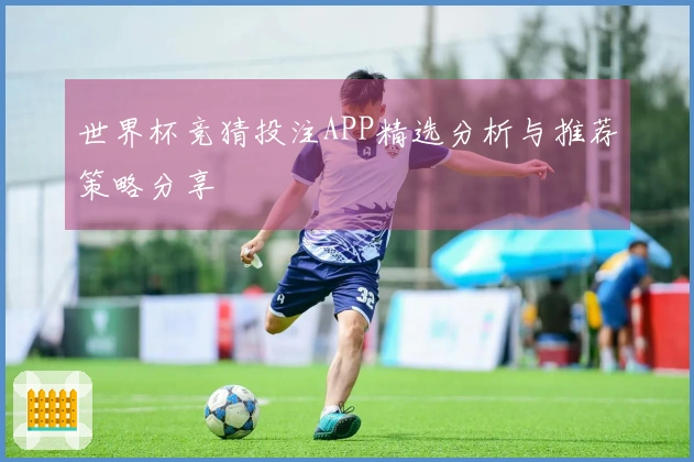 世界杯竞猜投注APP精选分析与推荐策略分享