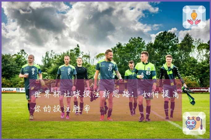 世界杯让球投注新思路：如何提高你的投注胜率
