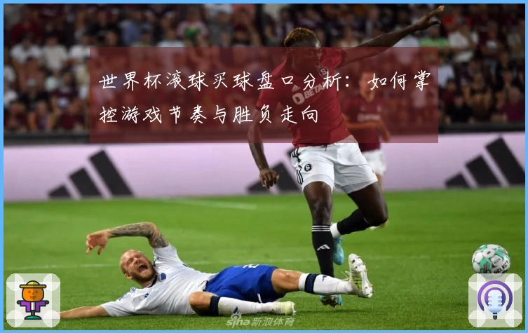 世界杯滚球买球盘口分析：如何掌控游戏节奏与胜负走向