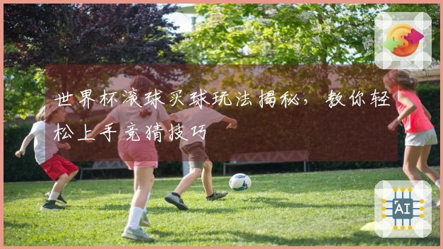 世界杯滚球买球玩法揭秘，教你轻松上手竞猜技巧