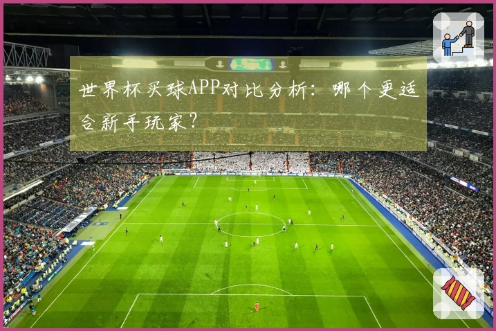 世界杯买球APP对比分析：哪个更适合新手玩家？