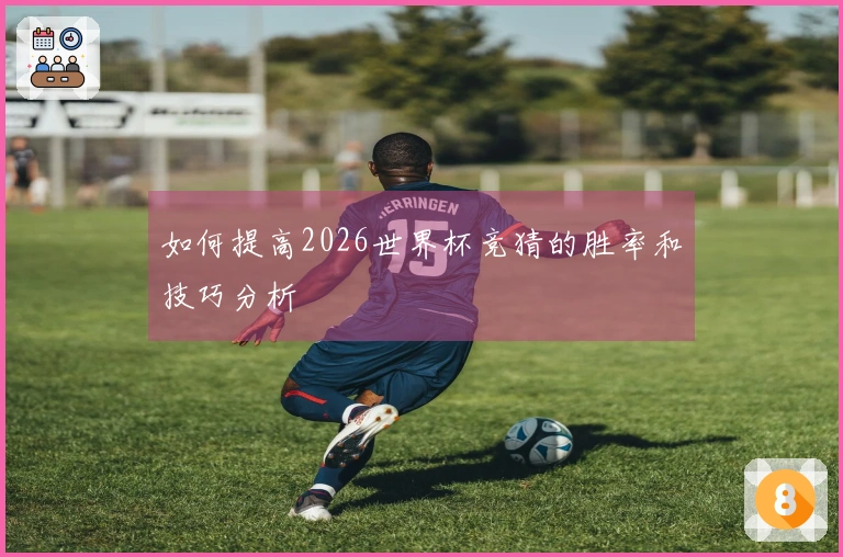 如何提高2026世界杯竞猜的胜率和技巧分析