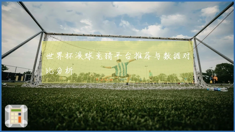 世界杯滚球竞猜平台推荐与数据对比分析