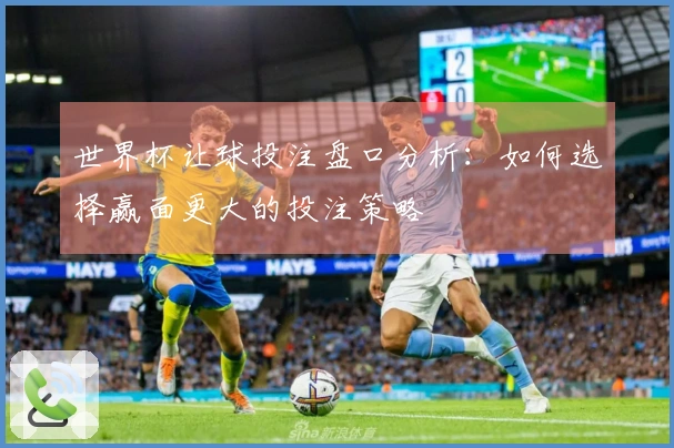 世界杯让球投注盘口分析：如何选择赢面更大的投注策略