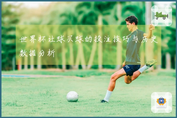 世界杯让球买球的投注技巧与历史数据分析