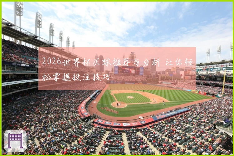2026世界杯买球推荐与分析 让你轻松掌握投注技巧