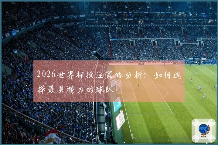 2026世界杯投注策略分析：如何选择最具潜力的球队