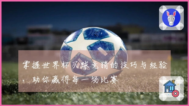 掌握世界杯买球竞猜的技巧与经验，助你赢得每一场比赛
