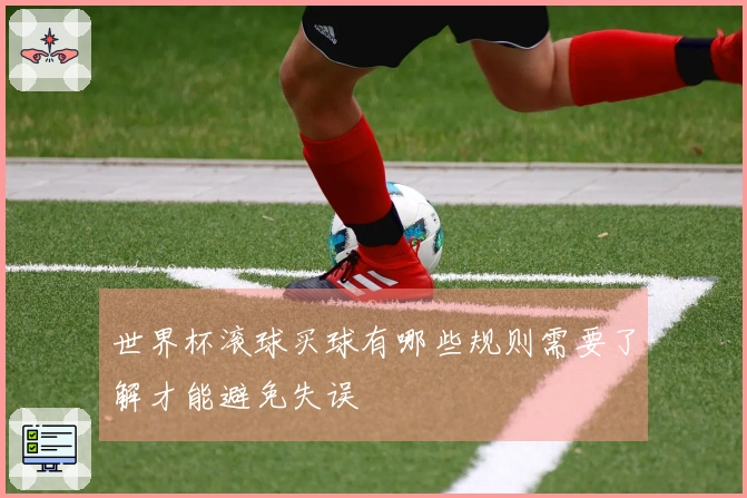 世界杯滚球买球有哪些规则需要了解才能避免失误