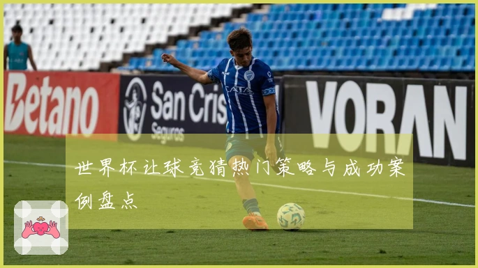世界杯让球竞猜热门策略与成功案例盘点