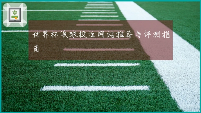 世界杯滚球投注网站推荐与评测指南