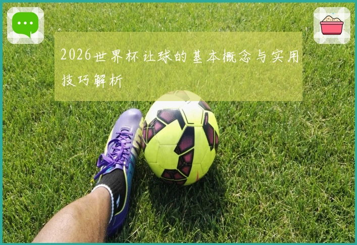 2026世界杯让球的基本概念与实用技巧解析