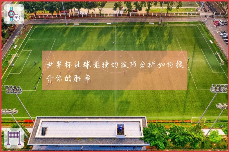 世界杯让球竞猜的技巧分析如何提升你的胜率